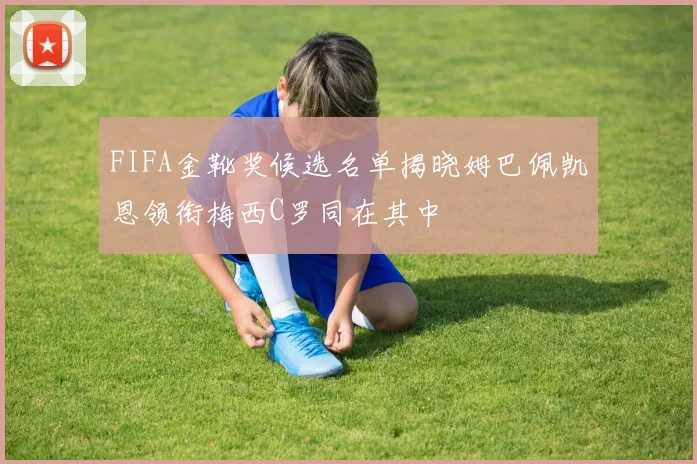 FIFA金靴奖候选名单揭晓姆巴佩凯恩领衔梅西C罗同在其中