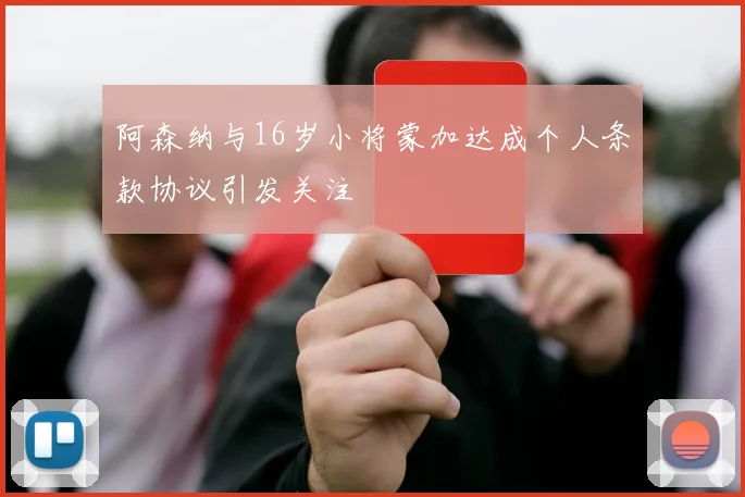 阿森纳与16岁小将蒙加达成个人条款协议引发关注