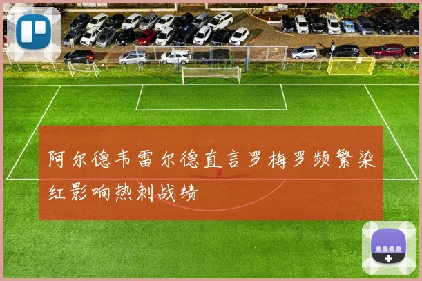阿尔德韦雷尔德直言罗梅罗频繁染红影响热刺战绩