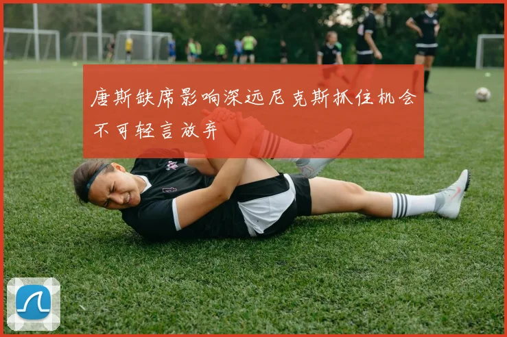 唐斯缺席影响深远尼克斯抓住机会不可轻言放弃