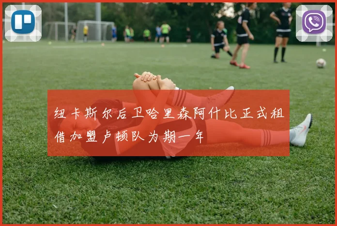 纽卡斯尔后卫哈里森阿什比正式租借加盟卢顿队为期一年