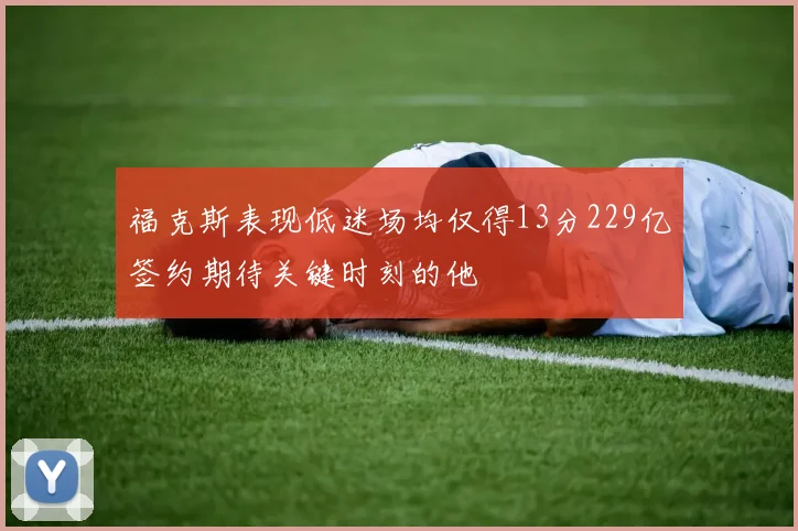 福克斯表现低迷场均仅得13分229亿签约期待关键时刻的他