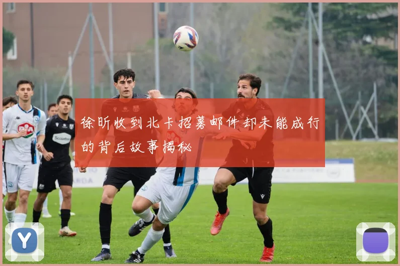 徐昕收到北卡招募邮件却未能成行的背后故事揭秘