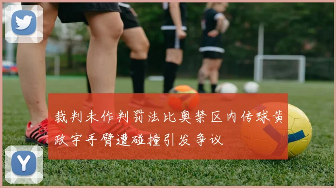 裁判未作判罚法比奥禁区内传球黄政宇手臂遭碰撞引发争议